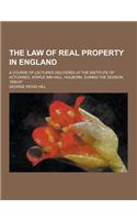 The Law of Real Property in England; A Course of Lectures Delivered at the Institute of Actuaries, Staple Inn Hall, Holborn, During the Session 1896-9