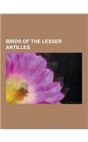Birds of the Lesser Antilles: Birds of Anguilla, Birds of Antigua and Barbuda, Birds of Aruba, Birds of Barbados, Birds of Bonaire, Birds of Curacao(English)