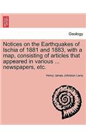 Notices on the Earthquakes of Ischia of 1881 and 1883, with a Map, Consisting of Articles That Appeared in Various ... Newspapers, Etc.