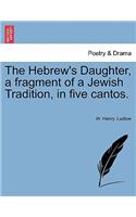 Hebrew's Daughter, a Fragment of a Jewish Tradition, in Five Cantos.