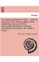 Historical Sketch of Goa ... with an Account of the Present State of That Celebrated City, and of the Surrounding Territories Under Its Immediate Jurisdiction, Etc. [With a Map.]