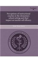 Perceptions of Instructional Coaches in the Elementary School Setting and Their Impact on Teacher Self Efficacy