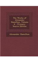 The Works of Alexander Hamilton, Volume 6 - Primary Source Edition