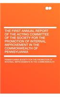 The First Annual Report of the Acting Committee of the Society for the Promotion of Internal Improvement in the Commonwealth of Pennsylvania