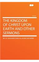 The Kingdom of Christ Upon Earth and Other Sermons