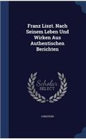 Franz Liszt. Nach Seinem Leben Und Wirken Aus Authentischen Berichten