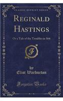 Reginald Hastings: Or a Tale of the Troubles in 164 (Classic Reprint)