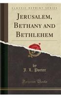 Jerusalem, Bethany and Bethlehem (Classic Reprint)