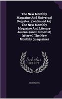 The New Monthly Magazine and Universal Register. [Continued As] the New Monthly Magazine and Literary Journal (and Humorist) [Afterw.] the New Monthly (Magazine)