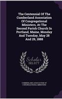 The Centennial Of The Cumberland Association Of Congregational Ministers, At The Second Parish Church In Portland, Maine, Monday And Tuesday, May 28 And 29, 1888