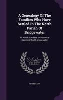 Genealogy Of The Families Who Have Settled In The North Parish Of Bridgewater: To Which Is Added An Historical Sketch Of North-bridgewater