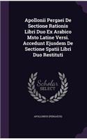 Apollonii Pergaei De Sectione Rationis Libri Duo Ex Arabico Msto Latine Versi. Accedunt Ejusdem De Sectione Spatii Libri Duo Restituti