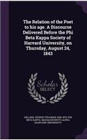 Relation of the Poet to his age. A Discourse Delivered Before the Phi Beta Kappa Society of Harvard University, on Thursday, August 24, 1843