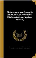 Shakespeare as a Dramatic Artist, with an Account of His Reputation at Various Periods;