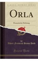 Orla: Dramatische Dichtung (Classic Reprint)