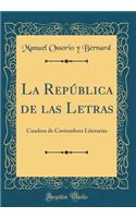 La Repï¿½blica de Las Letras: Cuadros de Costumbres Literarias (Classic Reprint): Cuadros de Costumbres Literarias (Classic Reprint)