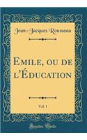 Emile, Ou de l'Ã?ducation, Vol. 1 (Classic Reprint)