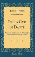 Della Casa Di Dante: Relazione Con Documenti Al Consiglio Generale del Comune Di Firenze (Classic Reprint)