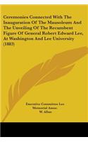 Ceremonies Connected with the Inauguration of the Mausoleum and the Unveiling of the Recumbent Figure of General Robert Edward Lee, at Washington and