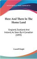 Here and There in the Home Land: England, Scotland and Ireland, as Seen by a Canadian (1895)