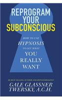 Reprogram Your Subconscious: How to Use Hypnosis to Get What You Really Want