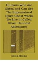 Humans Who Are Gifted and Can See the Supernatural Spirit Ghost World We Live in Called Ghost Haunted Adventures