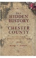 Hidden History of Chester County: Lost Tales from the Delaware and Brandywine Valleys