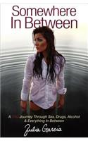 Somewhere in Between: A Tru Journey Through Sex, Drugs, Alcohol & Everything in Between