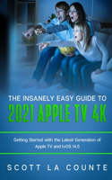 Insanely Easy Guide to the 2021 Apple TV 4k: Getting Started with the Latest Generation of Apple TV and TVOS 14.5