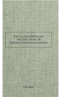 The Cloud Dispelled: Or, the Doctrine of Predestination Examined