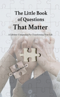 Little Book of Questions That Matter - A Lifetime Companion For Transforming Your Life