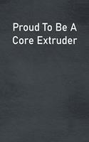 Proud To Be A Core Extruder