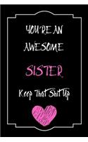 You're An Awesome Sister Keep That Shit Up Notebook Funny Gift For Sister: Lined Notebook / Journal Gift, 120 Pages, 6x9, Soft Cover, Matte Finish