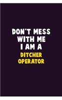 Don't Mess With Me, I Am A Ditcher Operator