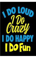 I Do Loud I Do Crazy I Do Happy I do Fun