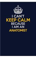 I Can't Keep Calm Because I Am An Anatomist: Career journal, notebook and writing journal for encouraging men, women and kids. A framework for building your career.