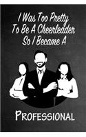 I Was Too Pretty To Be A Cheerleader So I Became A Professional: Funny Gag Gift Notebook Journal for Girls or Women