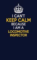 I Can't Keep Calm Because I Am A locomotive inspector: Career journal, notebook and writing journal for encouraging men, women and kids. A framework for building your career.