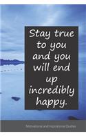 Stay true to you and you will end up incredibly happy.: Motivational, Inspirational and Uplifting Notebook / Journal / Diary - 6 x 9 inches (15,24 x 22,86 cm), 150 pages.