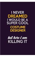 I Never Dreamed I Would Be A Super cool Costume Designer But Here I Am Killing It: Career journal, notebook and writing journal for encouraging men, women and kids. A framework for building your career.
