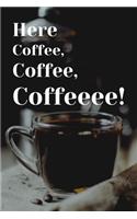 Here Coffee, Coffee, Coffeeee!: Funny Coffee Lovers Journal or Notebook. The Perfect Gift for Coffee Addicts.