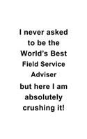 I Never Asked To Be The World's Best Field Service Adviser But Here I Am Absolutely Crushing It: Best Field Service Adviser Notebook, Journal Gift, Diary, Doodle Gift or Notebook - 6 x 9 Compact Size- 109 Blank Lined Pages