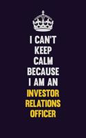 I can't Keep Calm Because I Am An Investor relations officer: Motivational and inspirational career blank lined gift notebook with matte finish