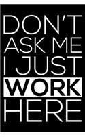 Don't Ask Me I Just Work Here: Sarcasm Notebook, Funny Work Planner, Daily & Weekly Organizer, Sarcastic Office Humor. Journal For Colleagues, Co-Workers, Bosses