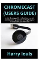 Chromecast (Users Guide): A step-by-step guide book on how you can painlessly set up, operate and explore your chromecast in just 3 minutes