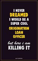 I Never Dreamed I would Be A Super Cool Origination Loan Officer But Here I Am Killing It: Career Motivational Quotes 6x9 120 Pages Blank Lined Notebook Journal