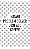 Instant Problem Solver Just Add Coffee