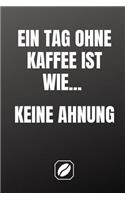 Ein Tag Ohne Kaffee Ist Wie... Keine Ahnung