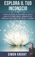 Esplora Il Tuo Inconscio: 7 Pratiche per ritrovare in modo semplice equilibrio, serenità ed energia per la vita di tutti i giorni(1 Esplora Il Tuo Inconscio)