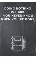 Doing Nothing Is Hard, You Never Know When You're Done Notebook